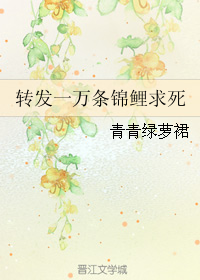 转发一万条锦鲤求死 作者：青青绿萝裙