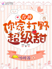 乔神你家打野超级甜 作者：小叶苏丶