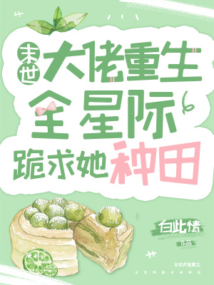 末世大佬重生，全星际跪求她种田 作者：白此情