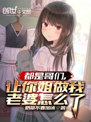 都是哥们，让你姐做我老婆怎么了 作者：奶茶不要加冰