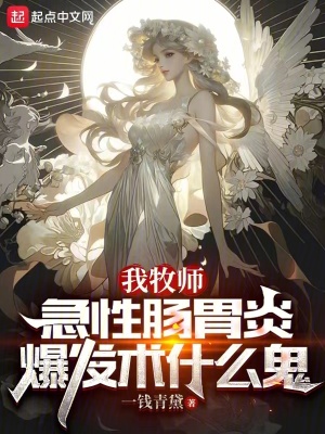 我牧师，急性肠胃炎爆发术什么鬼 作者：一钱青黛
