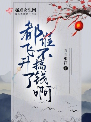 都飞升了谁不搞钱啊 作者：54渠江