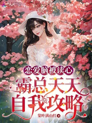 恋爱脑被读心，霸总天天自我攻略 作者：棠叶满山红