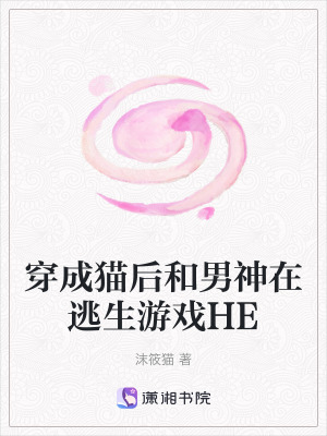 穿成猫后和男神在逃生游戏HE 作者：沫筱猫