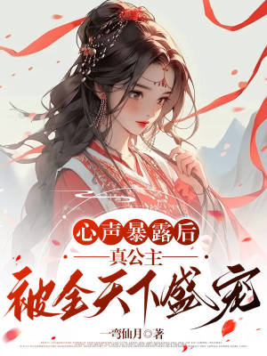 心声暴露后，真公主被全天下盛宠 作者：一弯仙月