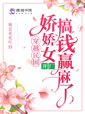穿越民国，娇娇女开厂搞钱赢麻了 作者：她是花花吖