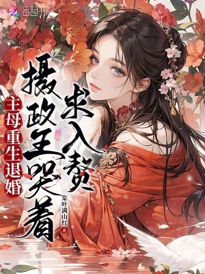 主母重生退婚，摄政王哭着求入赘 作者：棠叶满山红