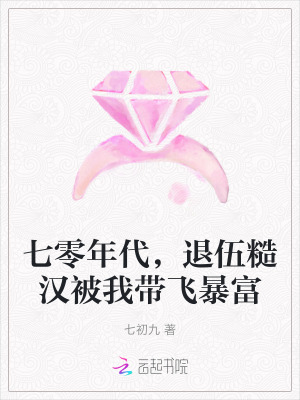 七零年代，退伍糙汉被我带飞暴富 作者：七初九