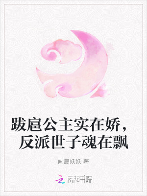 跋扈公主实在娇，反派世子魂在飘 作者：画扇妖妖