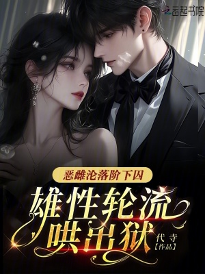 恶雌沦落阶下囚，雄性轮流哄出狱 作者：代寺