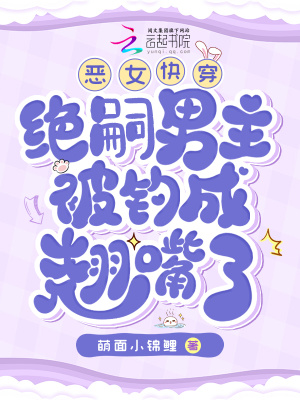 恶女快穿：绝嗣男主被钓成翘嘴了 作者：萌面小锦鲤