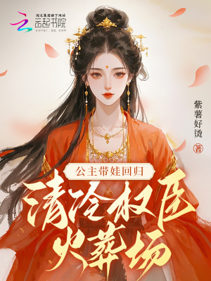 公主带娃回归，清冷权臣火葬场 作者：紫薯好烫