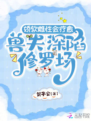 娇软雌性会疗愈，兽夫深陷修罗场 作者：贺予安