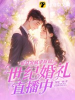 霍总发疯求原谅，她世纪婚礼直播中 作者：相思一顾