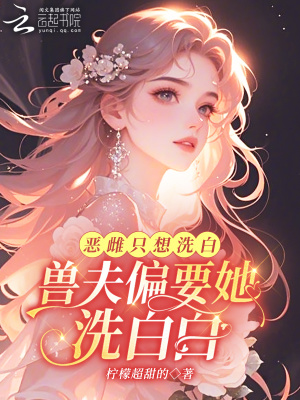 恶雌只想洗白，兽夫偏要她洗白白 作者：柠檬超甜的