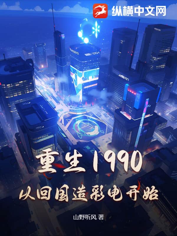 重生1990，从回国造彩电开始 作者：山野听风