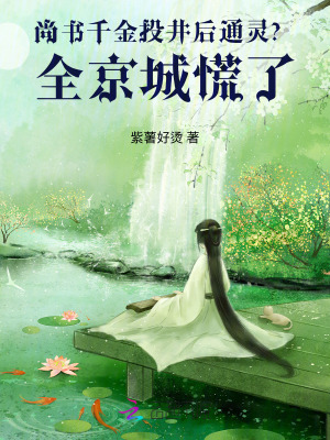 尚书千金投井后通灵？全京城慌了 作者：紫薯好烫