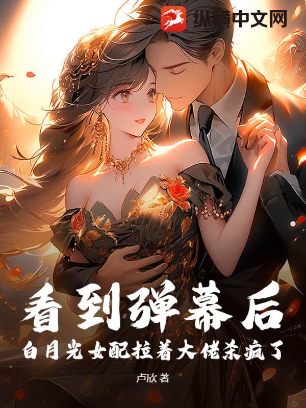 看到弹幕后，白月光女配拉着大佬杀疯了 作者：卢欣