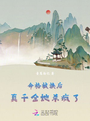 命格被换后，真千金她杀疯了 作者：青葱拾忆