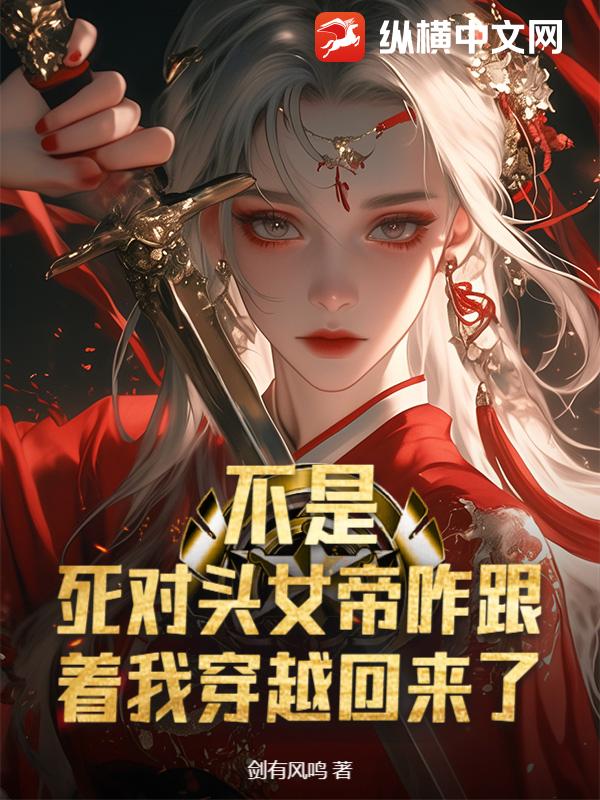 不是，死对头女帝咋跟着我穿越回来了？ 作者：剑有风鸣