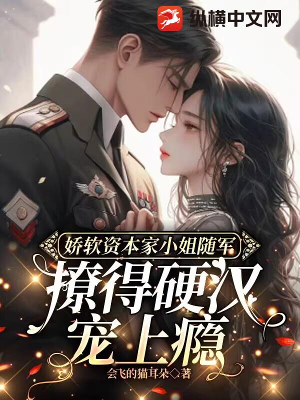 娇软资本家小姐随军，撩得硬汉宠上瘾 作者：会飞的猫耳朵