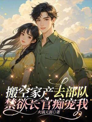 搬空家产去部队，禁欲长官痴宠我 作者：火锅天涯
