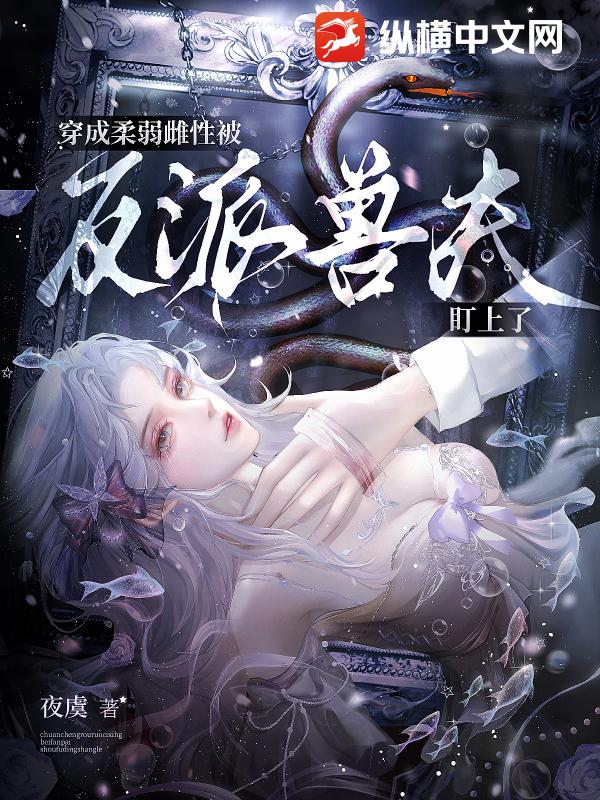 穿成柔弱雌性，被反派兽夫盯上了 作者：夜虞