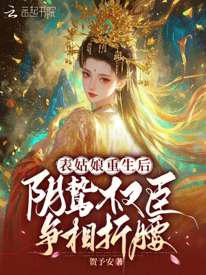 表姑娘重生后，阴鸷权臣争相折腰 作者：贺予安