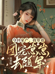 夺回家产，我带着团宠崽崽去随军 作者：菠萝酪