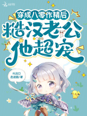穿成八零作精后，糙汉老公他超宠 作者：从出口走进圆