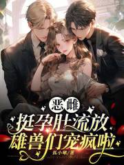 恶雌挺孕肚流放，雄兽们宠疯啦 作者：狐小啾