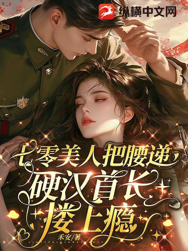 《七零美人把腰递，硬汉首长搂上瘾》