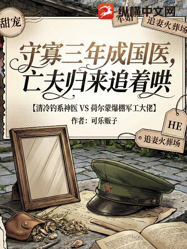 《守寡三年成国医，亡夫归来追着哄》