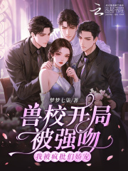 《兽校开局被强吻？我被疯批们娇宠》