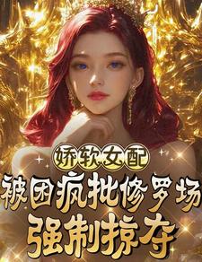 《娇软女配被困疯批修罗场强制掠夺》