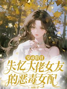 《穿成假冒失忆大佬女友的恶毒女配》