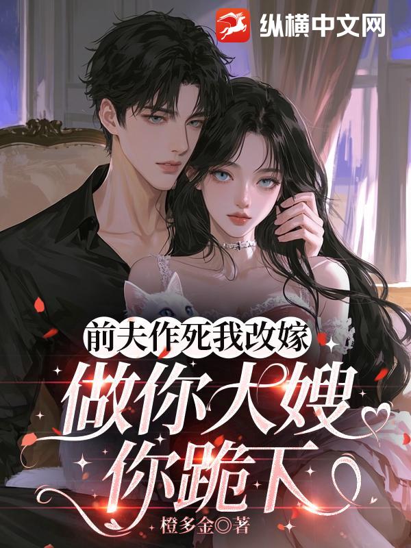 《前夫作死我改嫁，做你大嫂你跪下》