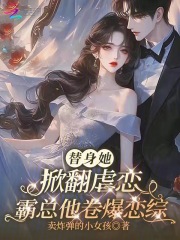 《替身她掀翻虐恋，霸总他卷爆恋综》