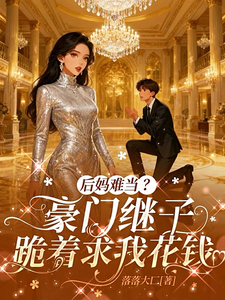 《后妈难当？豪门继子跪着求我花钱》