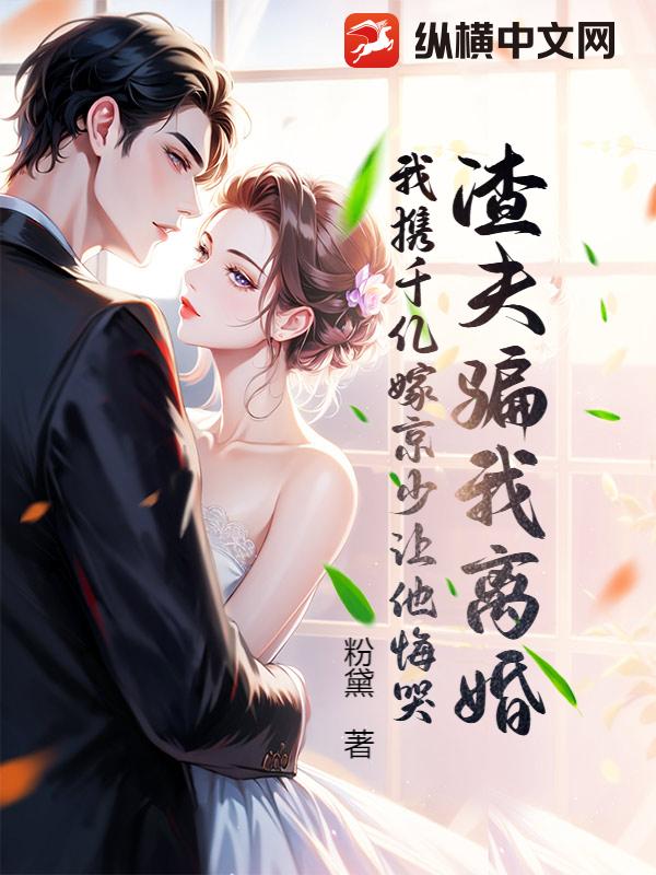 《渣夫骗我离婚，我携千亿嫁京少让他悔哭》